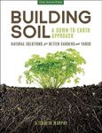 Building Soil: A Down-to-Earth Approach: Natural Solutions for Better Gardens and Yards