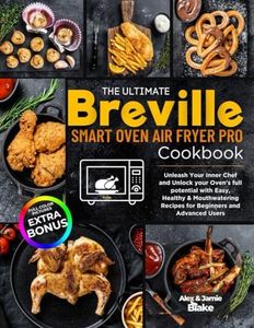 The Ultimate Breville Smart Oven Air Fryer Pro Cookbook: Unleash Your Inner Chef and Unlock your Oven's full potential with Easy, Healthy & Mouthwatering Recipes for Beginners and Advanced Users