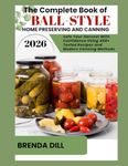 THE COMPLETE BOOK OF BALL-STYLE HOME PRESERVING AND CANNING: Preserve Your Harvest With Confidence Using 450+ Tested Recipes and Modern Canning Methods