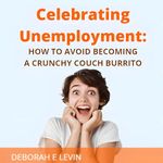 Celebrating Unemployment: How to Avoid Becoming a Crunchy Couch Burrito