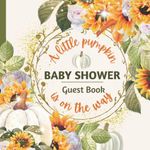 A Little Pumpkin On The Way: Neutral Baby Shower Guest Book with Sign-In for 80 Guests | Keepsake Journal with Wishes for Boy or Girl, Advice for Parents and Gift Log | Pumpkins + Sunflowers Fall Theme