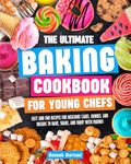 The Ultimate Baking Cookbook for Young Chefs: Easy and Fun Recipes for Delicious Cakes, Cookies, and Breads to Bake, Share, and Enjoy with Friends