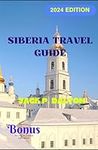 SIBERIA TRAVEL GUIDE 2024: Discover Untold Wonders, Embrace Unforgettable Adventures in the Heart of Russia's Wilderness (THE ULTIMATE TRAVELER'S GUIDE)