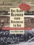 One Damn Blunder from Beginning to End: The Red River Campaign of 1864 (The American Crisis Series: Books on the Civil War Era)