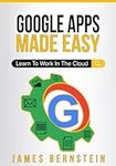 Google Apps Made Easy: Learn to work in the cloud