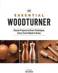 The Essential Woodturner: Classic Projects & Smart Techniques Every Turner Needs to Know