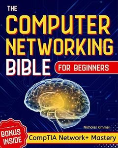 The Computer Networking Bible for Beginners: Your All-in-One Guide to Network Systems, Wireless Technologies, and Cybersecurity – From Novice to Networking Expert in Less Than 7 Days