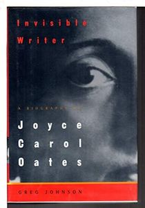 Invisible Writer: A Biography of Joyce Carol Oates