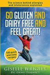 Go Gluten and Dairy Free and Feel Great!: 100 quick and easy recipes plus the science explained: causes of allergies and intolerances, diagnosis and treatment options. (Food Allergy and Intolerance)