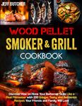 Wood Pellet Smoker and Grill Cookbook: Discover How to Hone Your Barbecue Skills Like a Real Pitmaster with 200 Unique, Tasty and Authentic Recipes Your Friends and Family Will Love