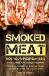 Smoked Meat: Not Your Everyday BBQ; Bacon, Cheese, Tuna, Sausage, Vegetables: the Best Recipes of Smoked Food, Unique Recipes for Unique Bbq