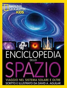 NATIONAL GEOGRAPHIC KIDS - Enciclopedia dello Spazio | Viaggio Illustrato nel Sistema Solare e Oltre | Guida Astronomica per Giovani Esploratori
