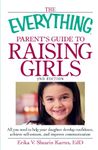 The Everything Parent's Guide to Raising Girls: All you need to help your daughter develop confidence, achieve self-esteem, and improve communication