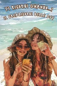 Ti Ricordi Quando...? Il Crearicordi Delle Bff: Diario da completare coi racconti e le foto più belle delle esperienze vissute assieme alle migliori amiche