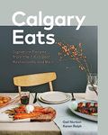 Calgary Eats: Signature Recipes from the City's Best Restaurants and Bars