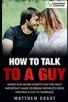 How to Talk to a Guy: Word For Word Scripts For the Most Important Make or Break Moments From Meeting a Man to Marriage