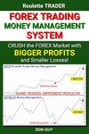 Forex Trading Money Management System: Crush the Forex Market with Bigger Profits and Smaller Losses!