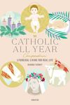 The Catholic All Year Compendium: Liturgical Living for Real Life