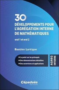 30 développements pour l’agrégation interne de mathématiques. Oral 1 et oral 2 - Le point sur les prérequis - Des démonstrations détaillées - Des ouvertures et applications