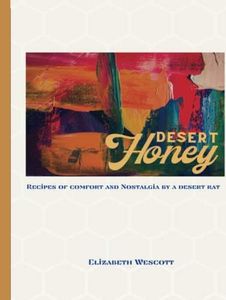 Desert Honey: Recipes of Comfort and Nostalgia by a Desert Rat