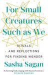 For Small Creatures Such As We: Rituals and reflections for finding wonder