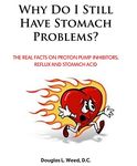 Why Do I Still Have Stomach Problems?: The Real Facts on Proton Pump Inhibitors, Reflux and Stomach Acid