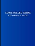 Controlled Drug Recording Book: Control Drugs Register Log to Record All Administration of Controlled Substances, Perfect for Pharmacies, Hospitals, Nursing Home Care