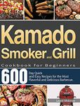 Kamado Smoker and Grill Cookbook for Beginners: 600-Day Quick and Easy Recipes for the Most Flavorful and Delicious Barbecue