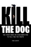 KILL THE DOG: The First Book on Screenwriting to Tell You the Truth