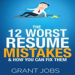 The 12 Worst Resume Mistakes & How You Can Fix Them