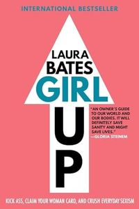 Girl Up: Kick Ass, Claim Your Woman Card, and Crush Everyday Sexism