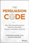 The Persuasion Code - How Neuromarketing Can Help You Persuade Anyone, Anywhere, Anytime