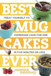 Best Mug Cakes Ever: Treat Yourself to Homemade Cake for One in Five Minutes or Less: 0