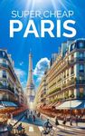 Paris Travel Guide 2025: Enjoy a $5,000 trip to Paris for $500 (Super Cheap Travel Guide Books 2025)