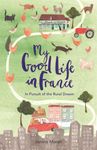 My Good Life in France: In Pursuit of the Rural Dream (The Good Life France Book 1)