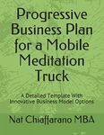 Progressive Business Plan for a Mobile Meditation Truck: A Detailed Template With Innovative Business Model Options