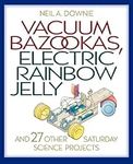 Vacuum Bazookas, Electric Rainbow Jelly, and 27 Other Saturday Science Projects