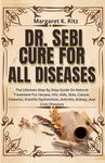 Dr. Sebi Cure For All Diseases: The Ultimate Step By Step Guide On Natural Treatment For Herpes, HIV, Aids, Stds, Cancer, Diabetes, Erectile Dysfunction, Arthritis, Kidney, And Liver Diseases