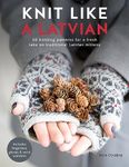 Knit Like A Latvian: 50 knitting patterns for a fresh take on traditional Latvian mittens