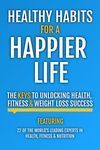 Healthy Habits For A Happier Life: The Keys To Unlocking Health, Fitness & Weight Loss Success