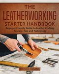 The Leatherworking Starter Handbook: Beginner Friendly Guide to Leather Crafting Process, Tips and Techniques: 1 (DIY)