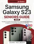 Samsung Galaxy S23 Seniors Guide: The Most Complete and Updated Manual to Master your Brand New Galaxy Smartphone in No Time as a Non-Tech Savvy