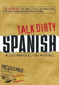 Talk Dirty Spanish: Beyond Mierda: The curses, slang, and street lingo you need to Know when you speak espanol