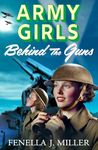 Army Girls: Behind the Guns: the BRAND NEW instalment in Fenella J Miller's bestselling emotional wartime saga series for 2024 (The Army Girls Book 3)