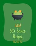 Hello! 365 Sauce Recipes: Best Sauce Cookbook Ever For Beginners [BBQ Rib Cookbook, Mexican Sauces Cookbook, Meat Marinade Recipes, Dipping Sauce Recipes, Homemade Pasta Sauce Cookbook] [Book 1]