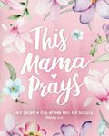 This Mama Prays – ‘Her Children Rise Up and Call Her Blessed’ - Guided Prayer Journal for Mothers: Daily Journaling, Inspirational Bible Verses, ... for Moms - Floral Notebook for Women of God