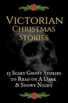 Victorian Christmas Stories: 13 Scary Ghost Stories to Read on A Dark, Snowy Night