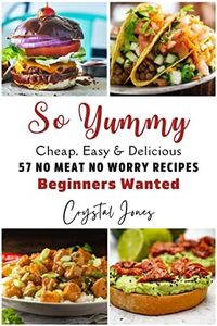 So Yummy - Cheap, Easy & Delicious : 57 No Meat No Worry Recipes - Beginners Wanted