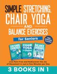 Simple Stretching, Chair Yoga, and Balance Exercises for Seniors (3 Books in 1): Live Pain-Free and Rediscover the Joy of Movement in Just a Few ... Workout Books for Women and Men over 60)