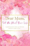 Dear Mum, Tell Me About Your Life: (UK Version) A Mother's Guided Journal to Share her Life Story.